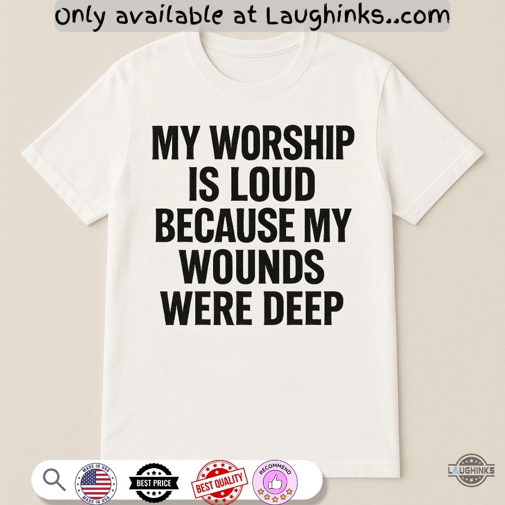 Jesus My Worship Is Loud Because My Wounds Were Deep Shirt 5 Jesus My Worship Is Loud Because My wounds were deep shirt