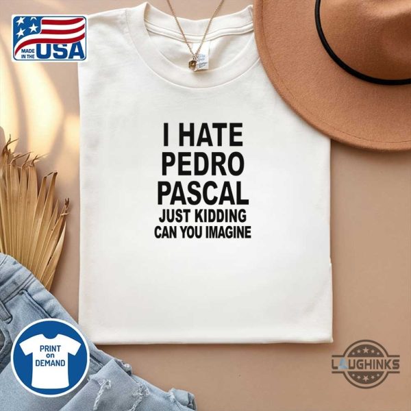 i hate pedro pascal just kidding shirt