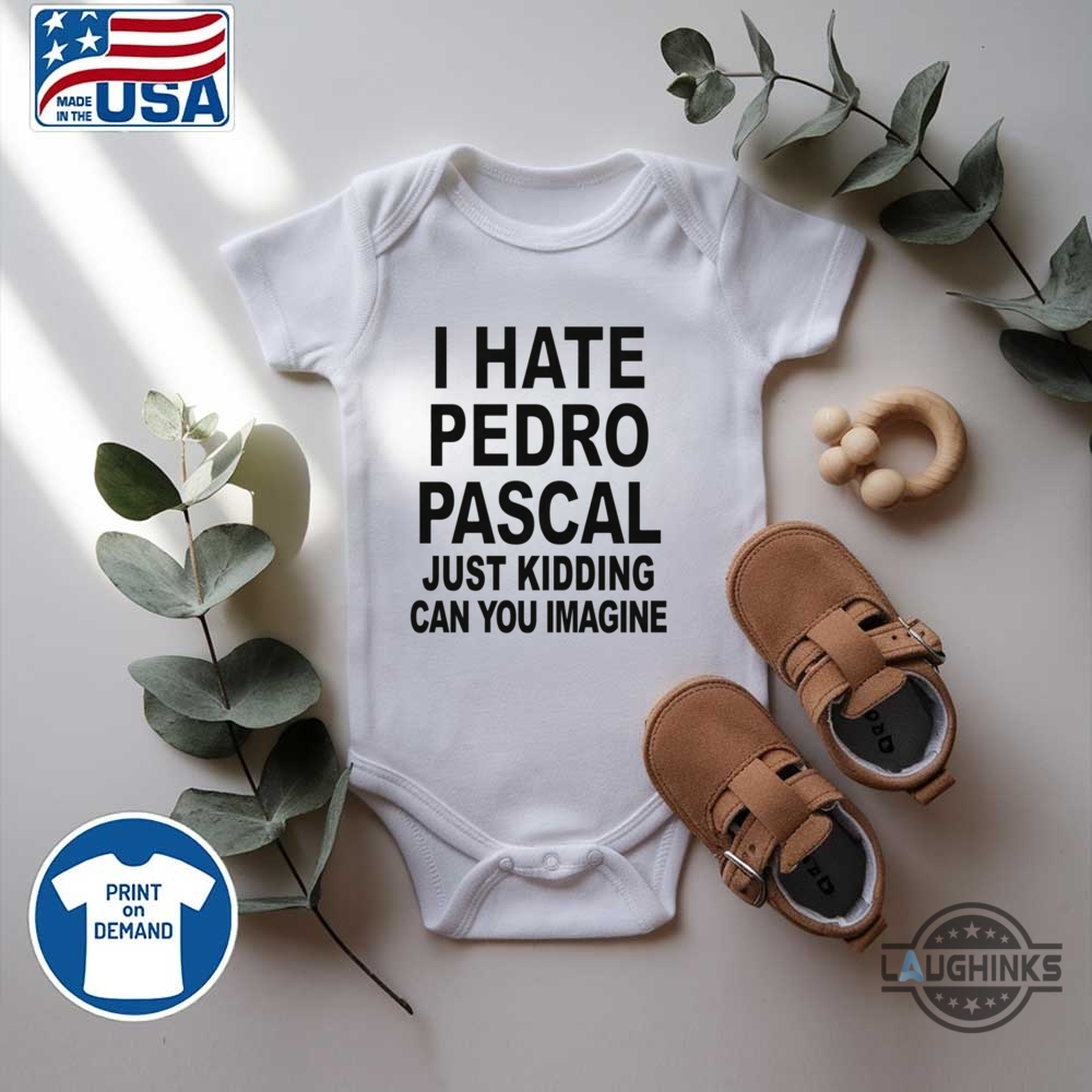 I Hate Pedro Pascal Just Kidding Shirt 15 I hate pedro pascal just kidding shirt