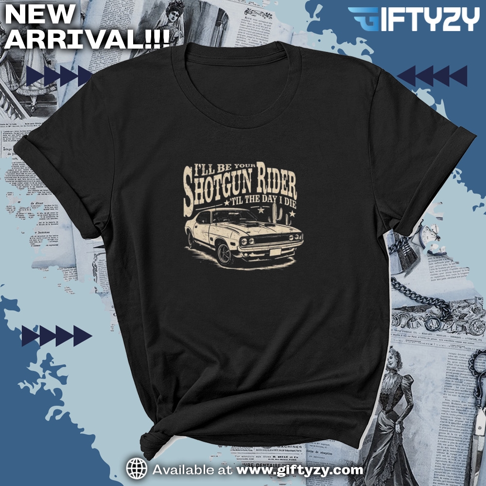Ill Be Your Shotgun Rider Till The Day I Die Country Music Shirt 7 temp mk 8 1
