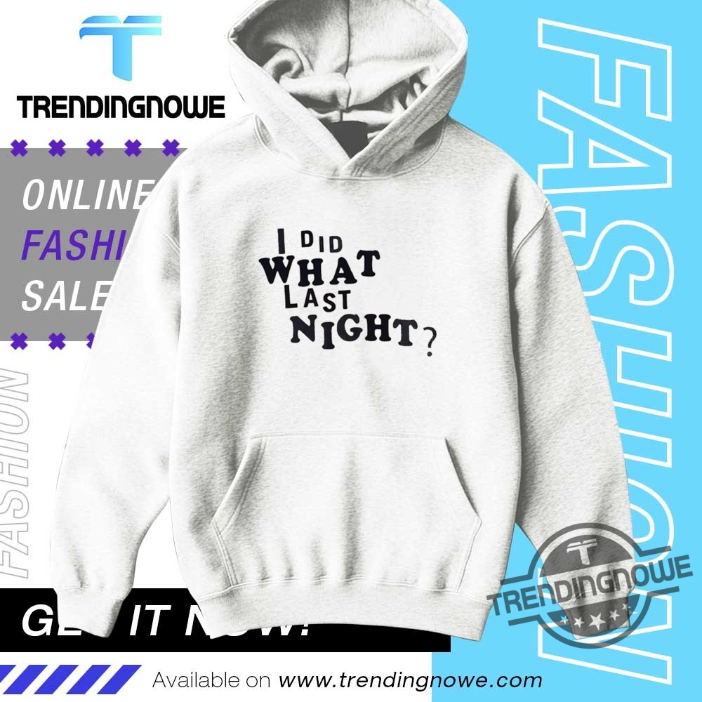 I Did What Last Night Shirt 9 I Did What Last Night Shirt