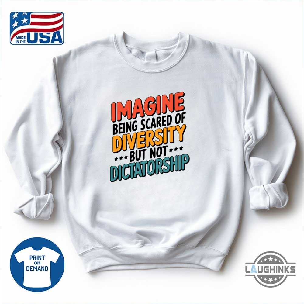 Imagine Being Scared Of Diversity But Not Dictatorship Shirt 10 Imagine Being Scared Of Diversity But Not Dictatorship Shirt