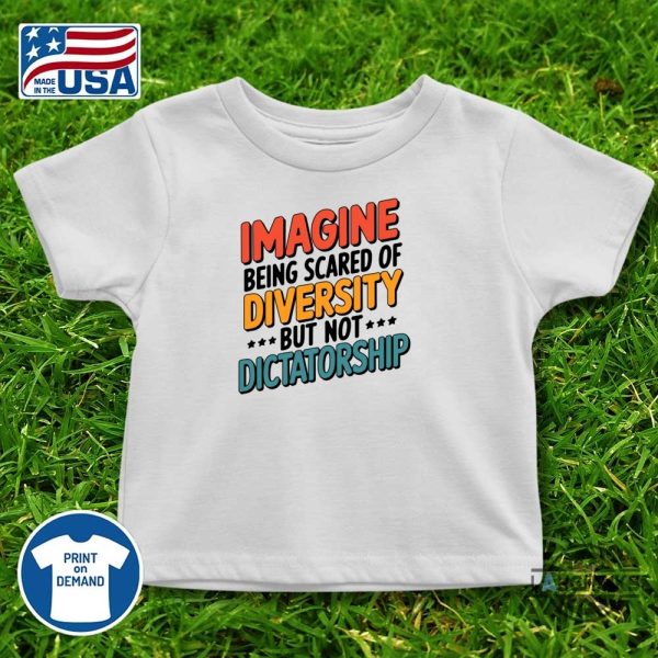 imagine being scared of diversity but not dictatorship shirt