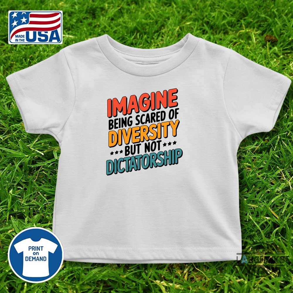 Imagine Being Scared Of Diversity But Not Dictatorship Shirt 11 Imagine Being Scared Of Diversity But Not Dictatorship Shirt