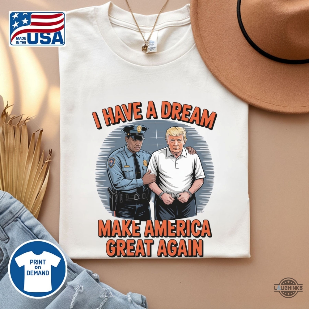 I Have A Dream Make America Great Again Shirt Police Arrest Trump 19 I have a dream make america great again shirt police arrest trump