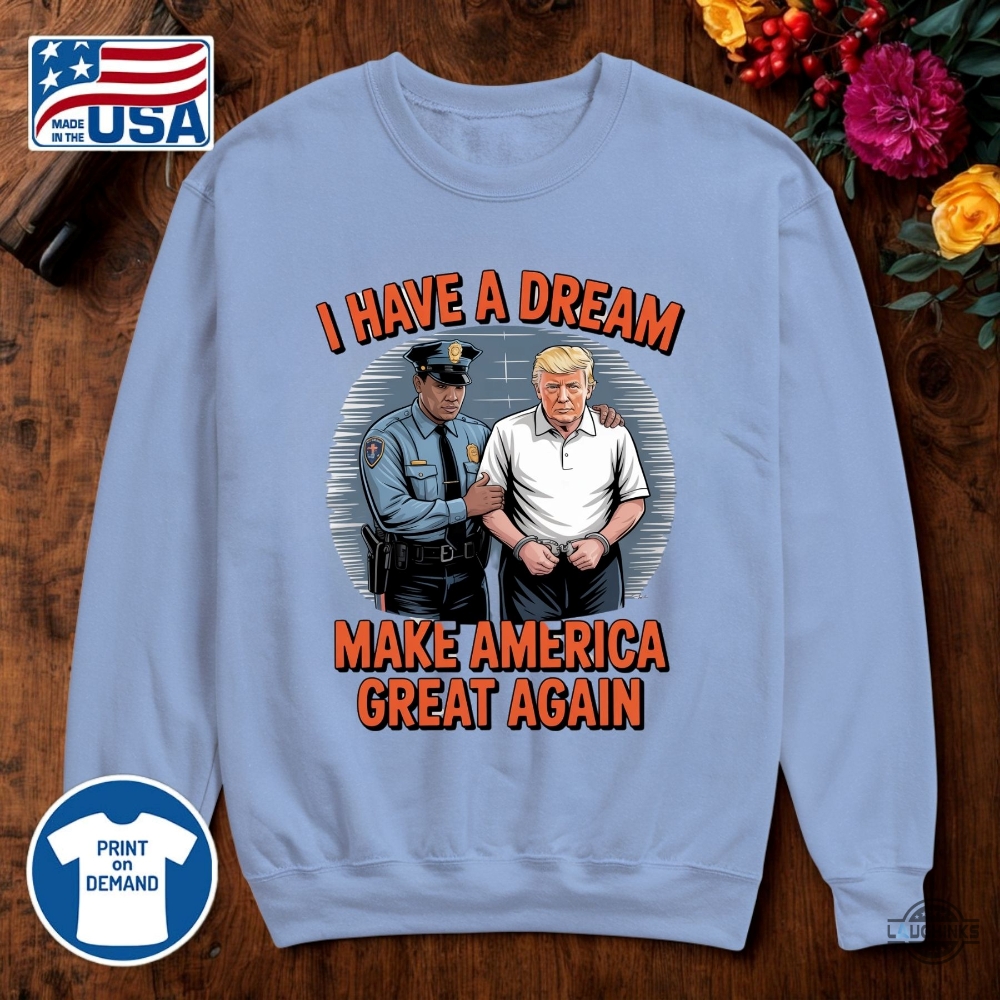 I Have A Dream Make America Great Again Shirt Police Arrest Trump 22 I have a dream make america great again shirt police arrest trump