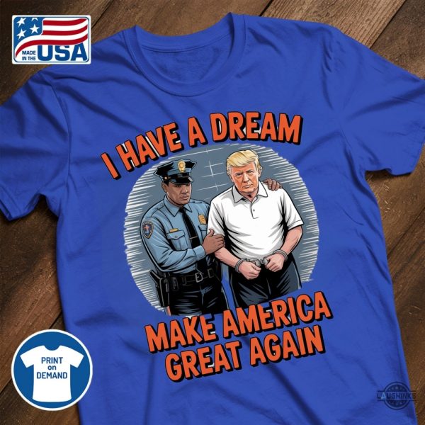 i have a dream make america great again shirt police arrest trump