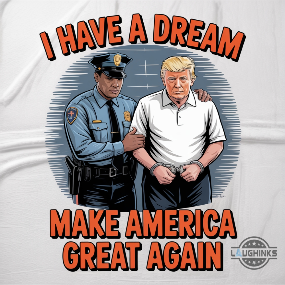 I Have A Dream Make America Great Again Shirt Police Arrest Trump 26 I have a dream make america great again shirt police arrest trump