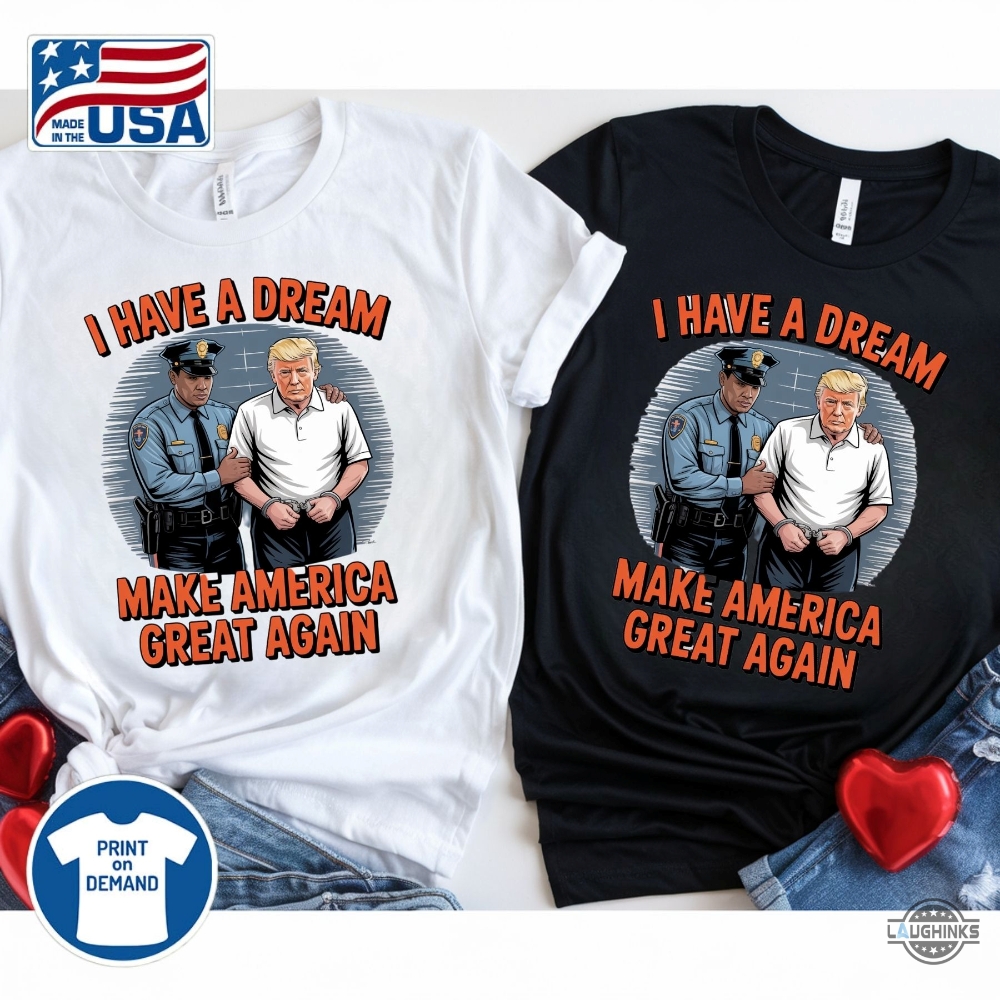 I Have A Dream Make America Great Again Shirt Police Arrest Trump 27 I have a dream make america great again shirt police arrest trump