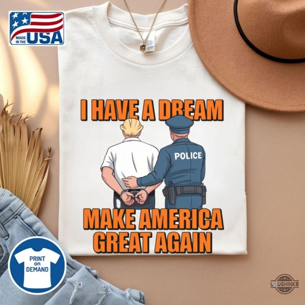 police arrest trump i have a dream make america great again shirt