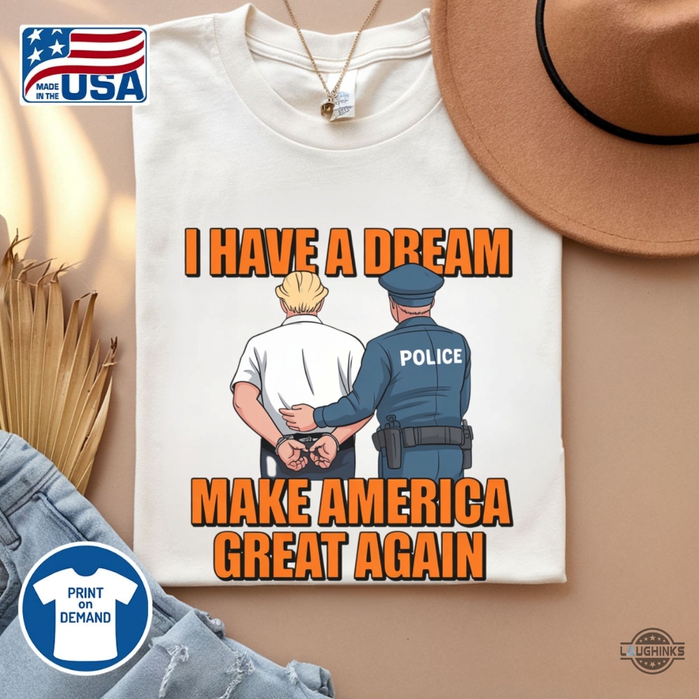 Police Arrest Trump I Have A Dream Make America Great Again Shirt 5 Police arrest trump I have a dream make america great again shirt