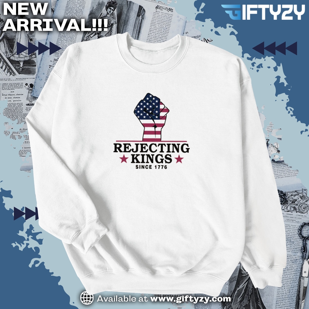 Rejecting Kings Since 1776 Political Shirt 6 Rejecting Kings Since 1776 Political Shirt