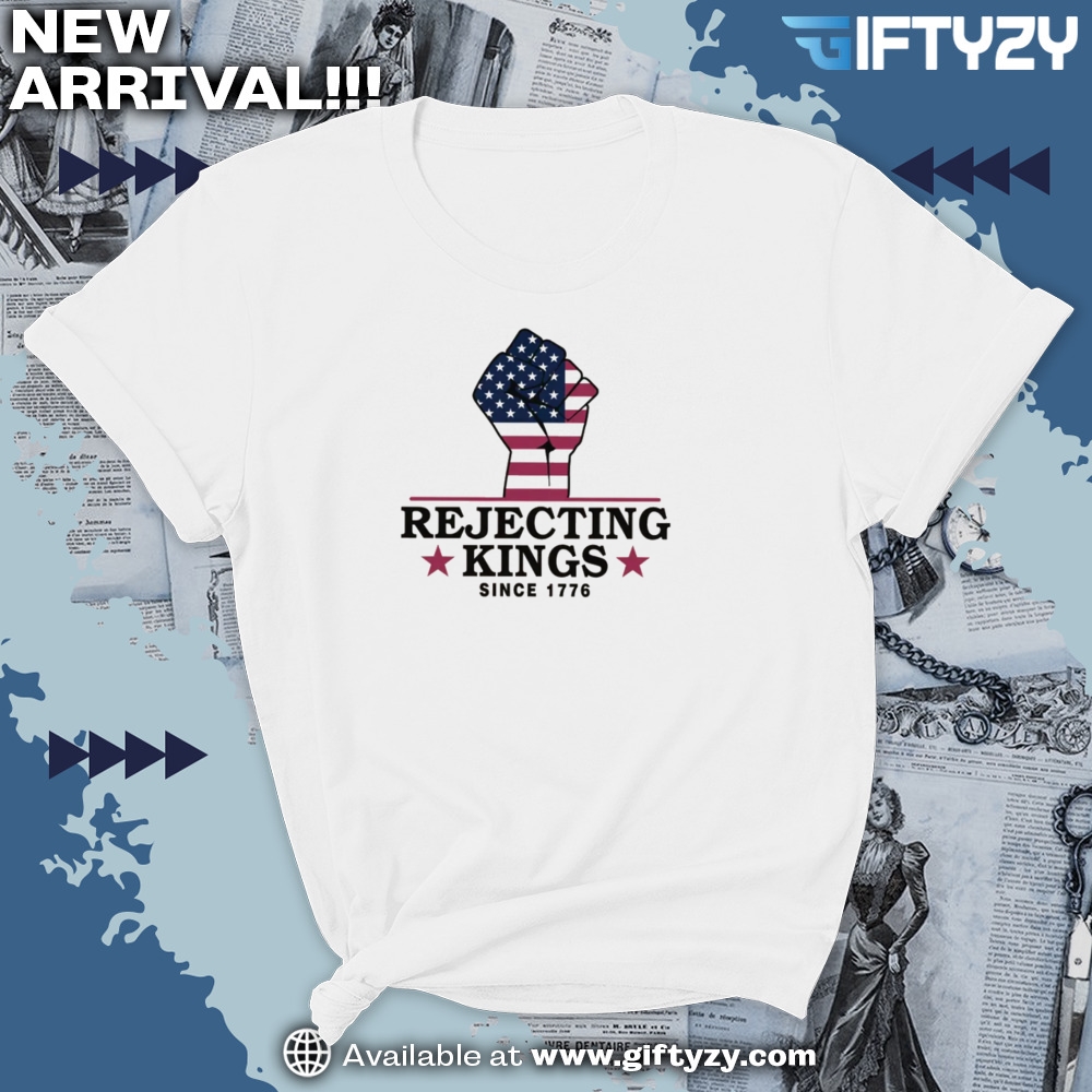 Rejecting Kings Since 1776 Political Shirt 7 Rejecting Kings Since 1776 Political Shirt