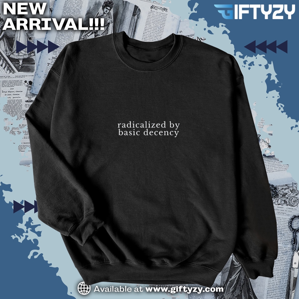 Radicalized By Basic Decency Shirt 6 Radicalized by basic decency Shirt