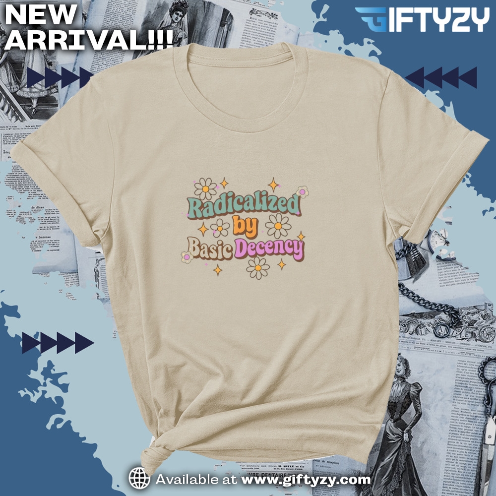 Radicalized By Basic Decency Social Justice Activist Shirt 3 Radicalized by Basic Decency Social Justice Activist Shirt