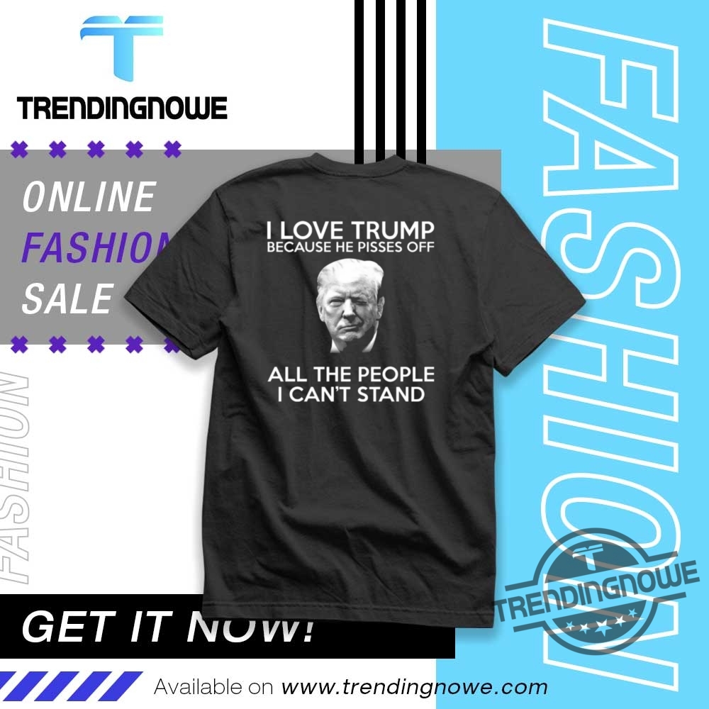 I Love Trump Because He Pisses Off All The People Shirt trendingnowe 1