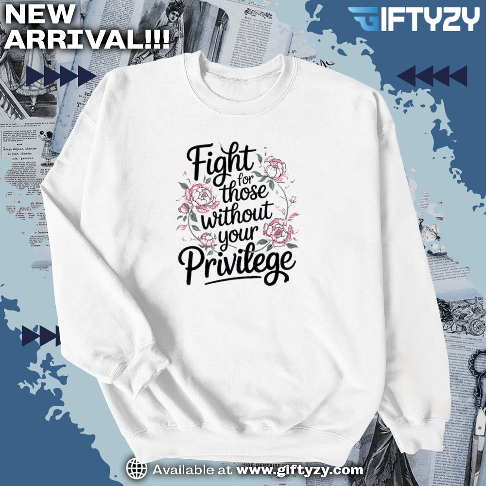 Fight For Those Without Your Privilege Shirt 4 Fight For Those Without Your Privilege Shirt