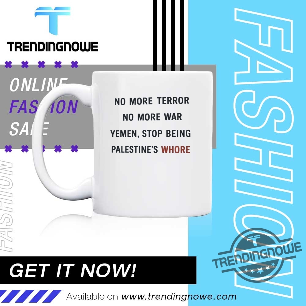 No More Terror No More War Yemen Stop Being Palestines Whore Shirt 11 No More Terror No More War Yemen Stop Being Palestines Whore Shirt
