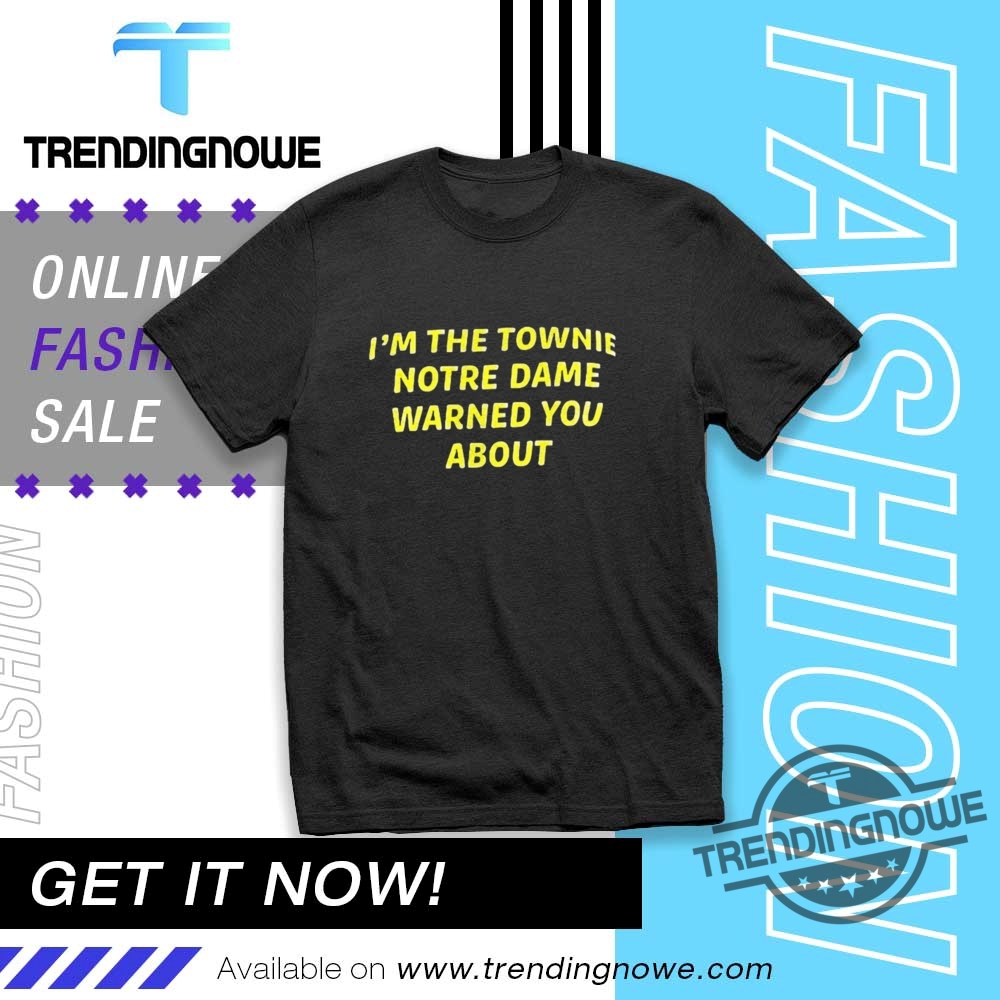 Im The Townie Notre Dame Warned You About Shirt trendingnowe 1