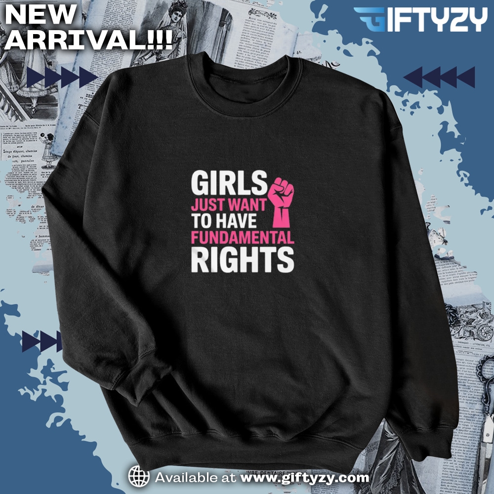 Girls Just Want To Have Fundamental Rights Feminist Shirt 6 Girls Just Want to Have Fundamental Rights Feminist Shirt