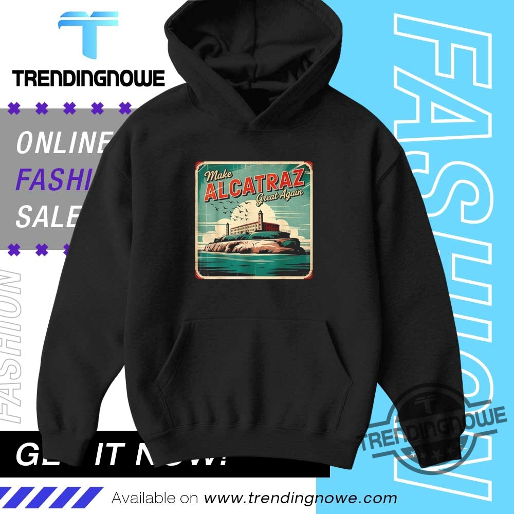 Make Alcatraz Great Again Trump 2025 Shirts 9 Make Alcatraz Great Again Trump 2025 Shirts