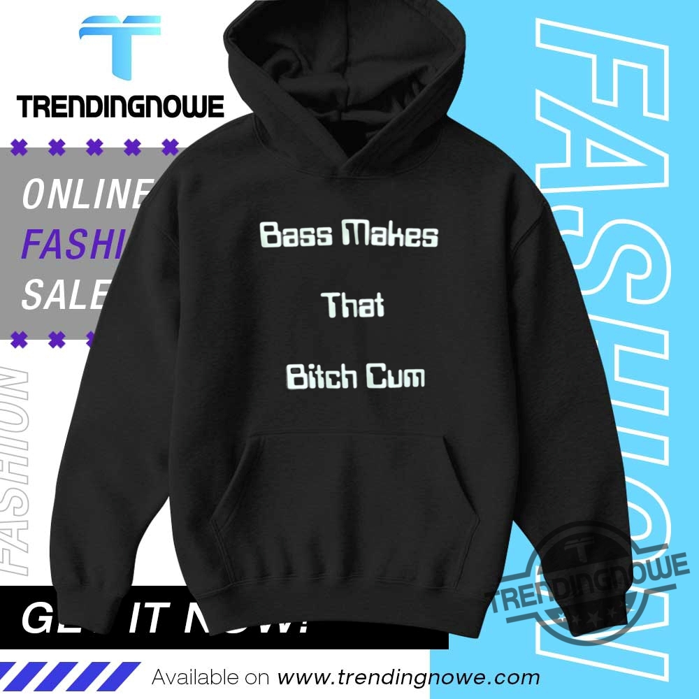 Bass Makes That Bitch Cum Shirt 9 Bass Makes That Bitch Cum Shirt