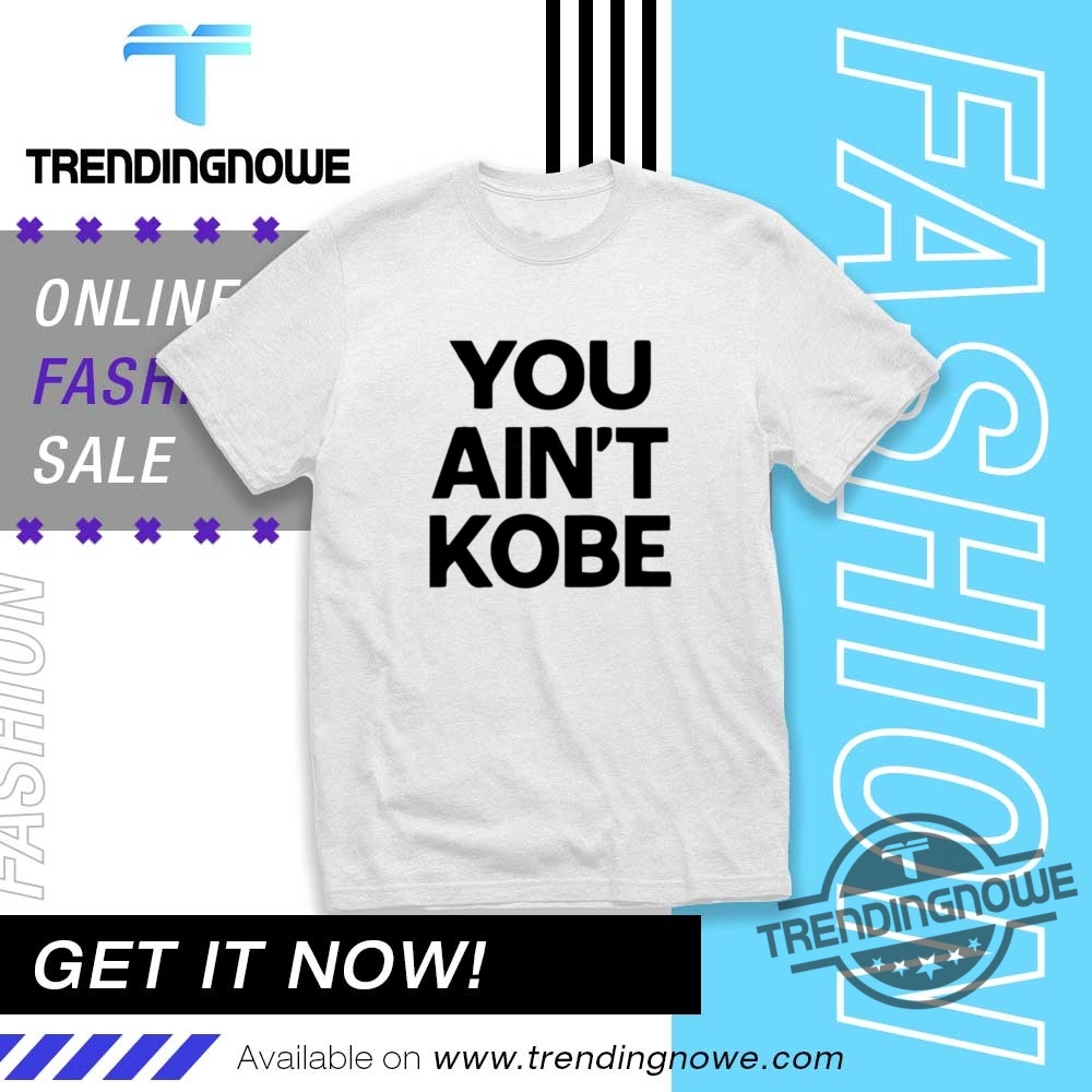 You Aint Kobe Shirt trendingnowe 1