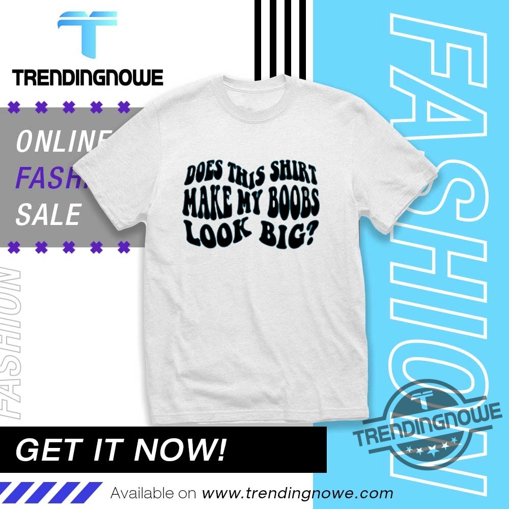 Does This Shirt Make My Boobs Look Big T Shirts 8 Does This Shirt Make My Boobs Look Big T Shirts