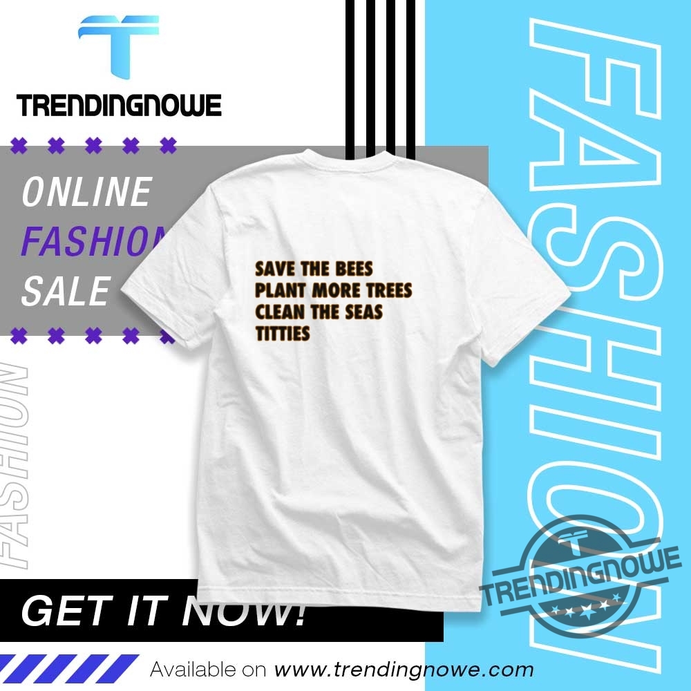 Save The Bees Plant More Trees Clean The Seas Titties Shirt trendingnowe 1