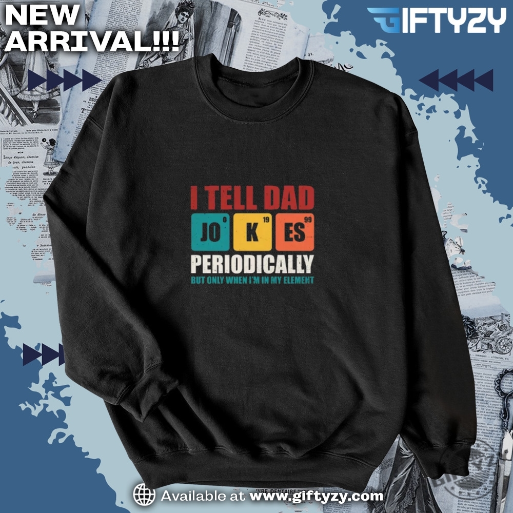Fathers Day Gift I Tell Dad Jokes Periodically But Only When Im In My Element Shirt 6 Fathers Day Gift I Tell Dad Jokes Periodically But Only When Im In My Element Shirt giftyzy 3