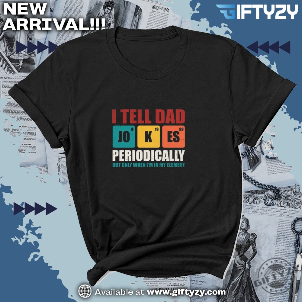 Fathers Day Gift I Tell Dad Jokes Periodically But Only When Im In My Element Shirt 7 Fathers Day Gift I Tell Dad Jokes Periodically But Only When Im In My Element Shirt giftyzy 4