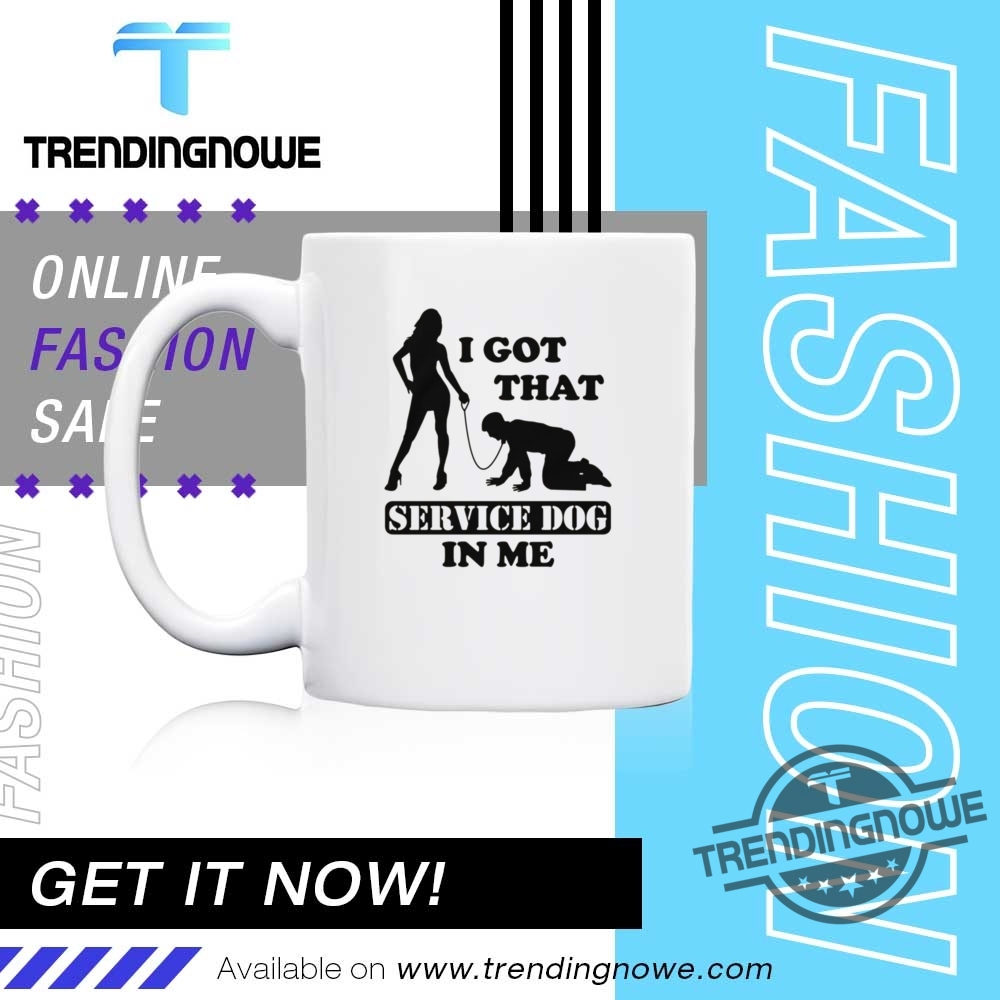 I Got That Service Dog In Me Shirt 11 I Got That Service Dog In Me Shirt