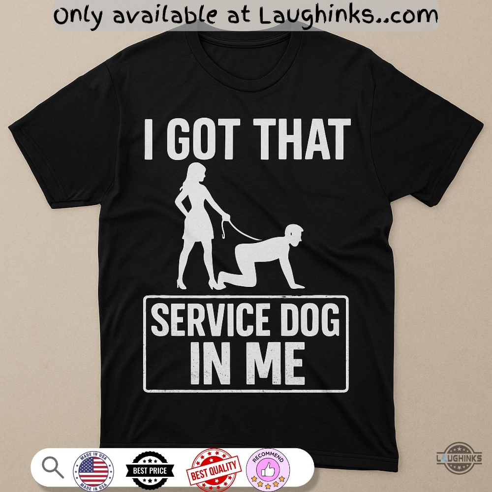 I Got That Service Dog In Me Funny Shirt 5 I got that service dog in me funny shirt