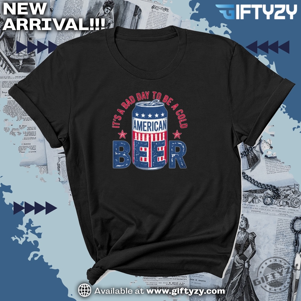 Its A Bad Day To Be A Cold Beer Funny 4Th Of July Shirt 5 Its A Bad Day To Be A Cold Beer Funny 4Th Of July Shirt giftyzy 3