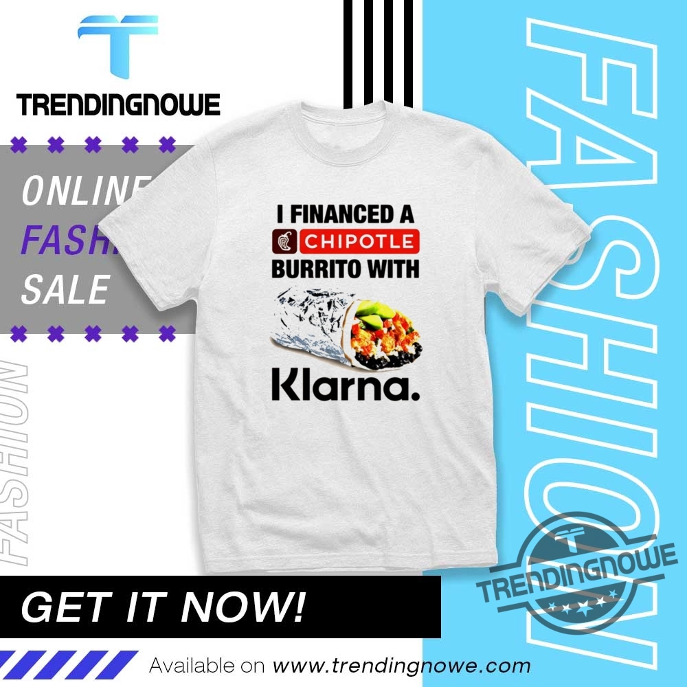 I Financed A Chipotle Burrito With Klarna Shirt 8 I Financed A Chipotle Burrito With Klarna Shirt