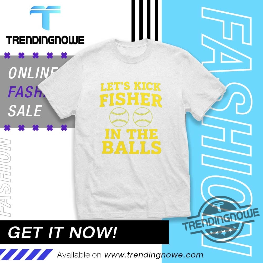 Lets Kick Fisher In The Balls Shirt trendingnowe 1