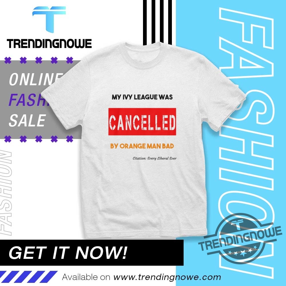 "Top Harvard Resistance Shirts: Show Your Support and Make a Statement" 9 My Ivy League Was Cancelled By Orange Man Bad Shirt