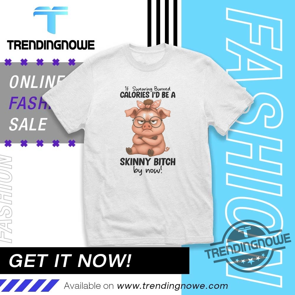 Pig If Wearing Burned Calories Id Be A Skinny Bitch By Now Shirt trendingnowe 1