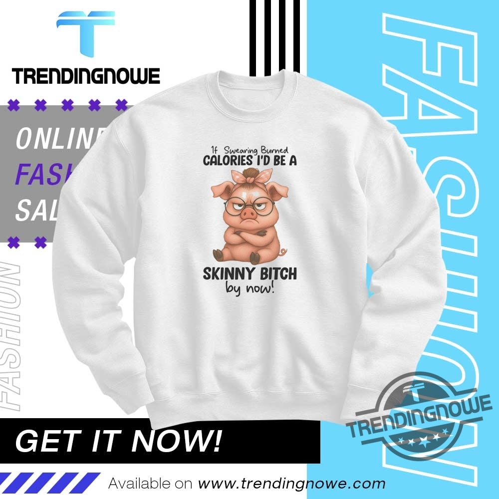 Pig If Wearing Burned Calories Id Be A Skinny Bitch By Now Shirt 10 Pig If Wearing Burned Calories Id Be A Skinny Bitch By Now Shirt