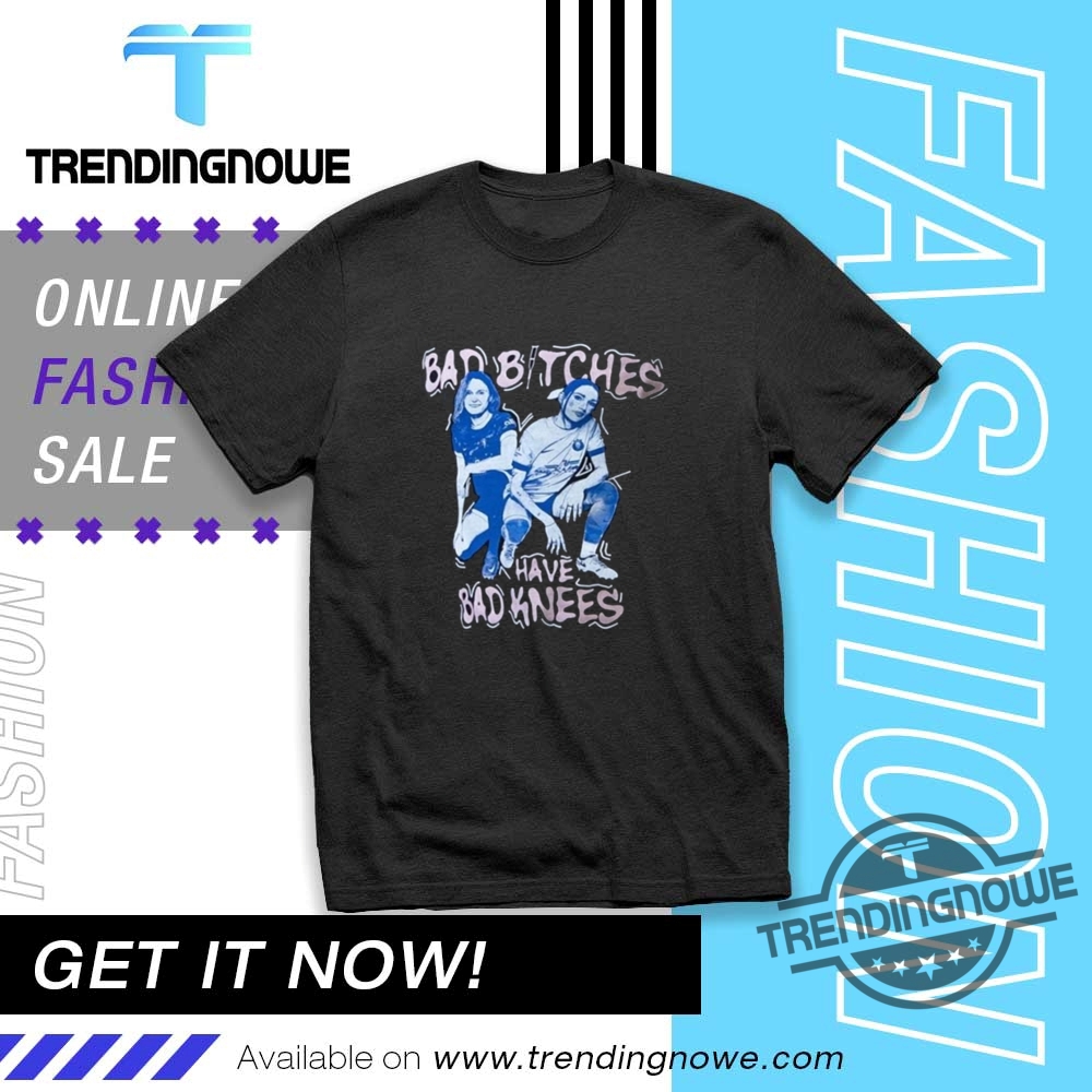 Official Bad Bitches Have Bad Knees Shirts trendingnowe 1