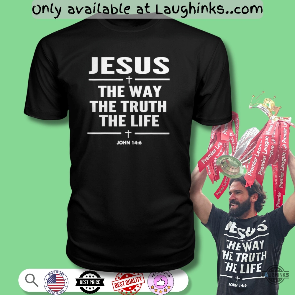 Jesus The Way The Truth The Life Alisson Becker Shirt 5 Jesus The Way The Truth The Life Alisson Becker Shirt