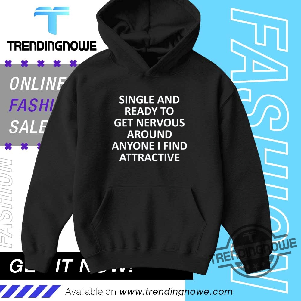 Single Ready To Get Nervous Around Anyone I Find Attractive Shirt 9 Single Ready To Get Nervous Around Anyone I Find Attractive Shirt