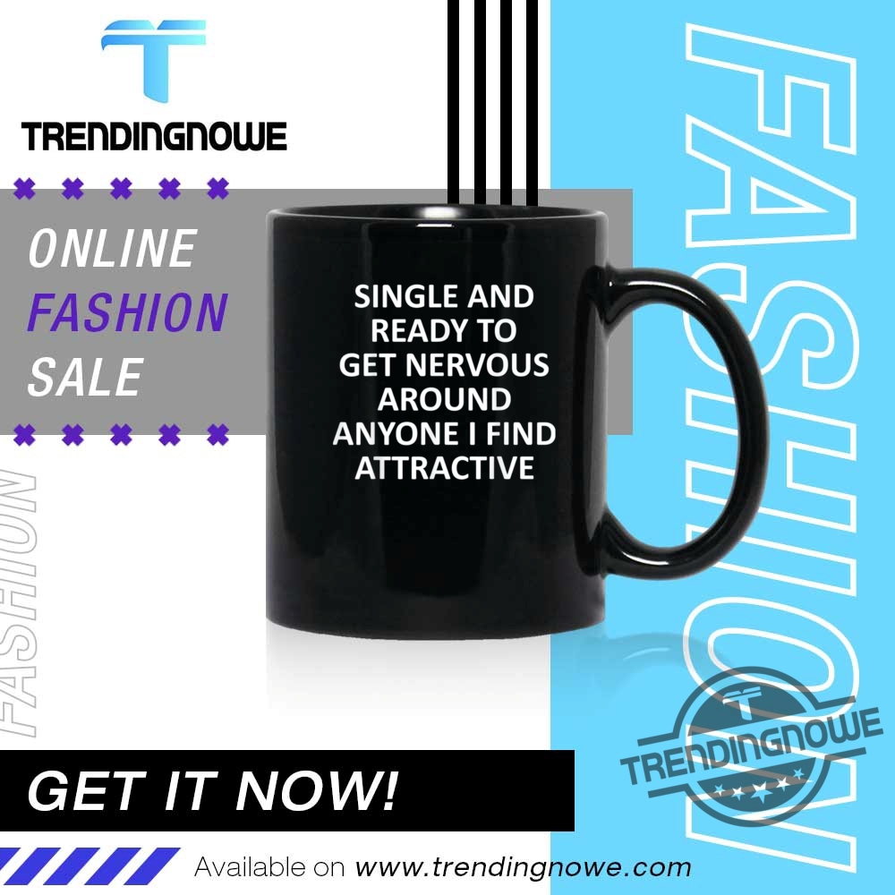 Single Ready To Get Nervous Around Anyone I Find Attractive Shirt 11 Single Ready To Get Nervous Around Anyone I Find Attractive Shirt