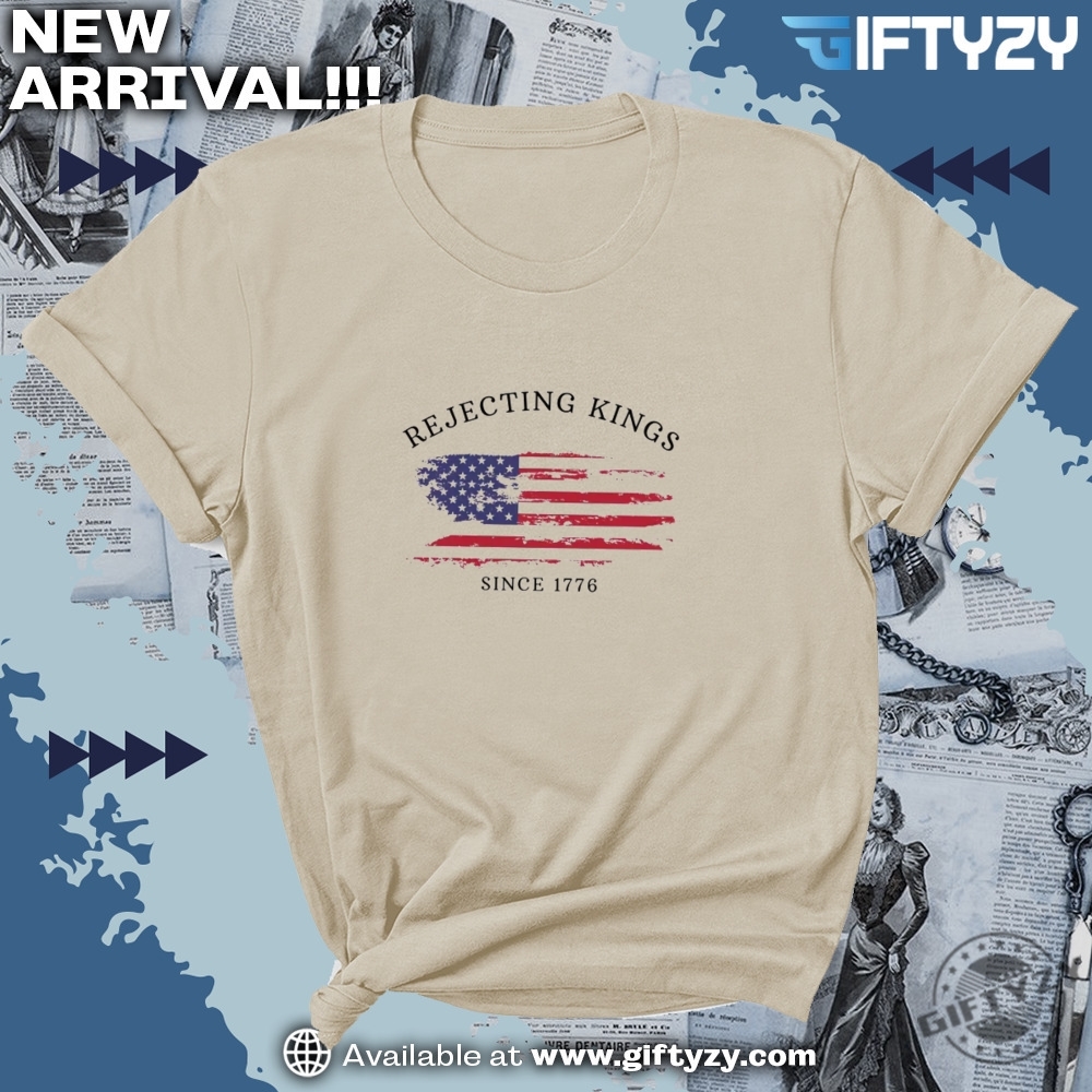 Rejecting Kings Since 1776 Protest Shirt 3 Rejecting Kings Since 1776 Protest Shirt