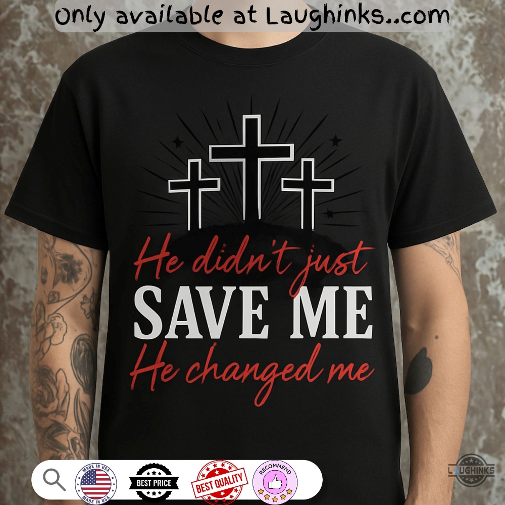 Jesus He Didnt Just Save Me He Changed Me Shirt 5 Jesus He didnt just save me He changed me Shirt