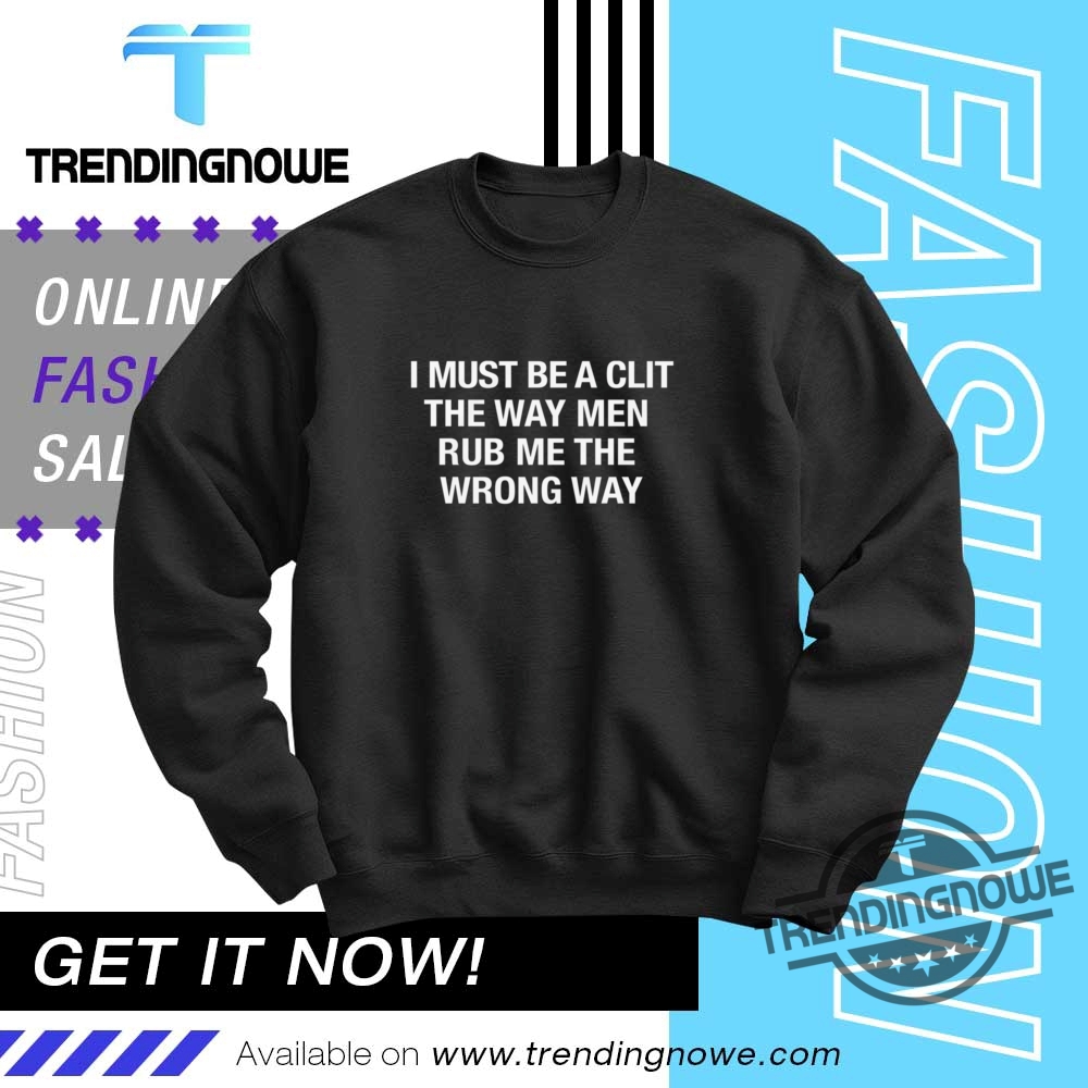 I Must Be A Clit The Way Men Rub Me The Wrong Way Shirt 10 I Must Be A Clit The Way Men Rub Me The Wrong Way Shirt