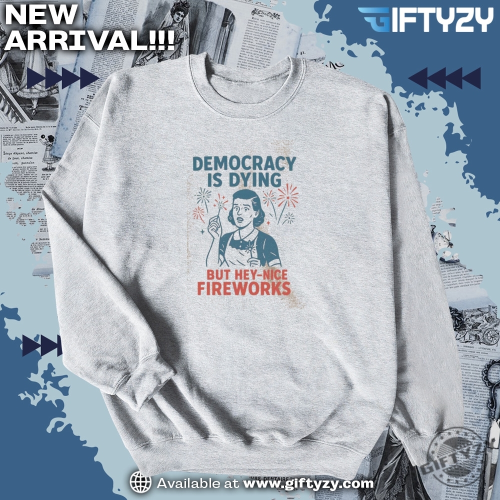 Viral tee of the day! 5 4Th Of July Democracy Is Dying But Hey Nice Fireworks Memorial Day American Patriotic Independence Day Shirt