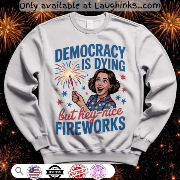 democracy is dying but hey nice fireworks fourth of july shirt