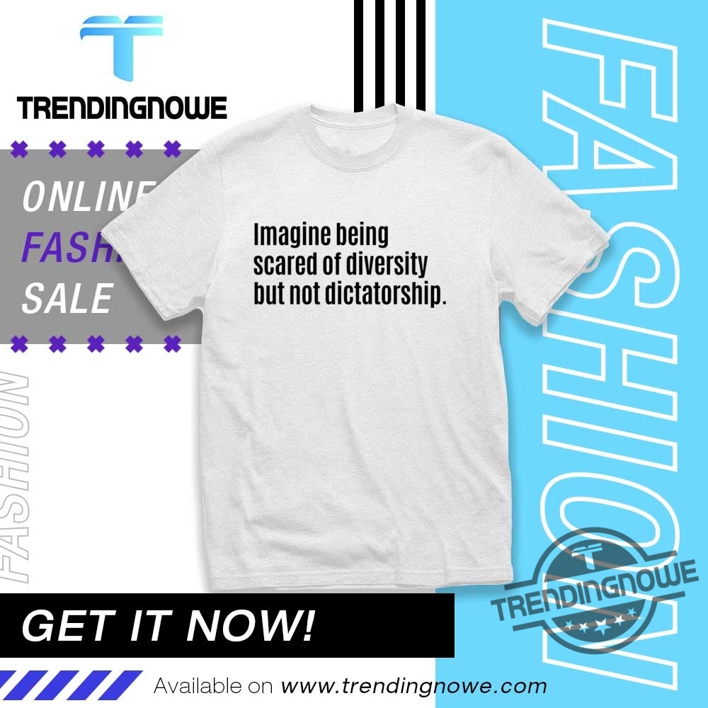 Imagine Being Scared Of Diversity But Not Dictatorship Shirt trendingnowe 1 1