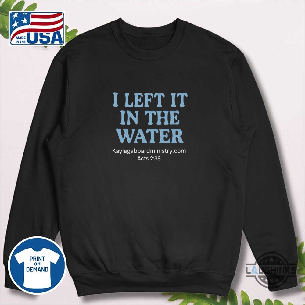 I Left It In The Water Baptism Shirt 5 I left it in the water Baptism Shirt